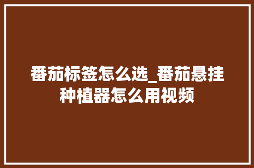 番茄标签怎么选_番茄悬挂种植器怎么用视频
