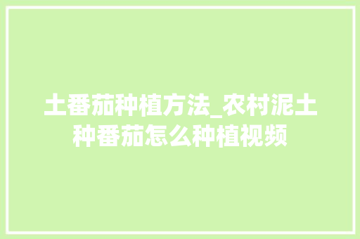土番茄种植方法_农村泥土种番茄怎么种植视频 土番茄种植方法_农村泥土种番茄怎么种植视频 植物种类