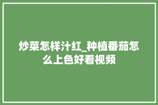 炒菜怎样汁红_种植番茄怎么上色好看视频