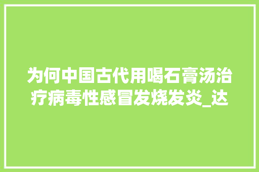 为何中国古代用喝石膏汤治疗病毒性感冒发烧发炎_达菲番茄怎么种植的 为何中国古代用喝石膏汤治疗病毒性感冒发烧发炎_达菲番茄怎么种植的 种植技巧