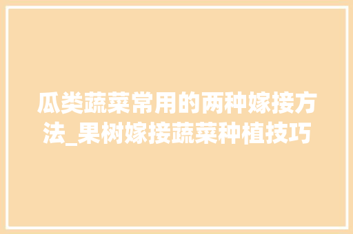 瓜类蔬菜常用的两种嫁接方法_果树嫁接蔬菜种植技巧视频