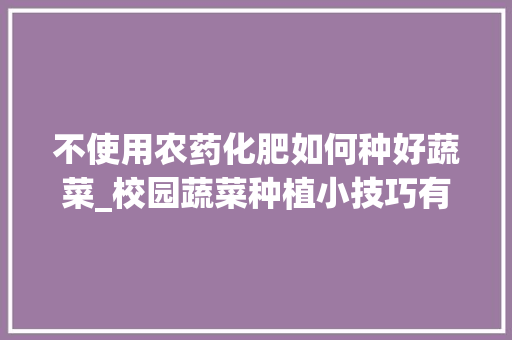 不使用农药化肥如何种好蔬菜_校园蔬菜种植小技巧有哪些