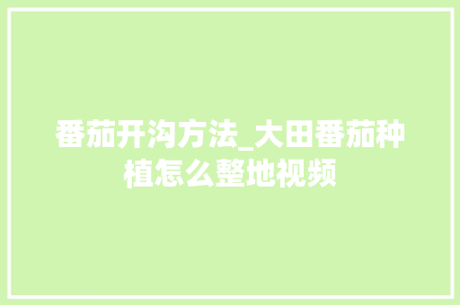 番茄开沟方法_大田番茄种植怎么整地视频 番茄开沟方法_大田番茄种植怎么整地视频 农业常识