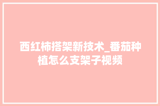 西红柿搭架新技术_番茄种植怎么支架子视频 西红柿搭架新技术_番茄种植怎么支架子视频 番茄种植技巧