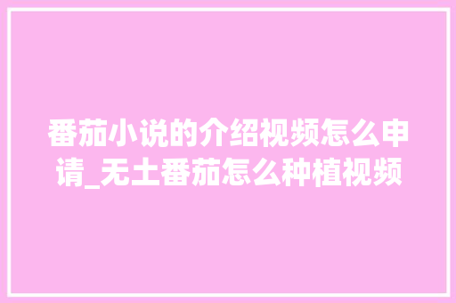 番茄小说的介绍视频怎么申请_无土番茄怎么种植视频教程 番茄小说的介绍视频怎么申请_无土番茄怎么种植视频教程 植物种类