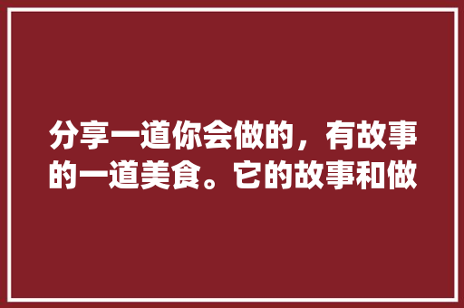 分享一道你会做的，有故事的一道美食。它的故事和做的方法是什么？谢谢_咖啡番茄种子怎么种植的 分享一道你会做的，有故事的一道美食。它的故事和做的方法是什么？谢谢_咖啡番茄种子怎么种植的 番茄种植技巧