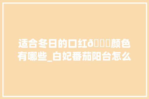 适合冬日的口红💄颜色有哪些_白妃番茄阳台怎么种植视频