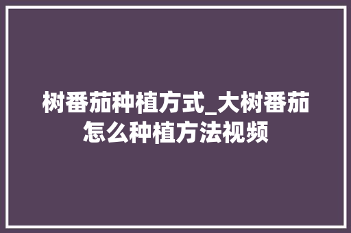 树番茄种植方式_大树番茄怎么种植方法视频