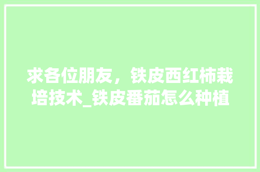 求各位朋友，铁皮西红柿栽培技术_铁皮番茄怎么种植方法 求各位朋友，铁皮西红柿栽培技术_铁皮番茄怎么种植方法 番茄病虫害防治