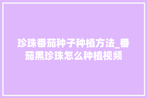珍珠番茄种子种植方法_番茄黑珍珠怎么种植视频 番茄病虫害防治 珍珠番茄种子种植方法_番茄黑珍珠怎么种植视频 珍珠番茄种子种植方法_番茄黑珍珠怎么种植视频 番茄病虫害防治
