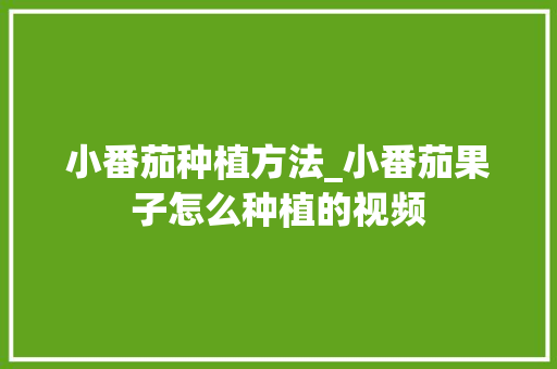 小番茄种植方法_小番茄果子怎么种植的视频 番茄病虫害防治 小番茄种植方法_小番茄果子怎么种植的视频 小番茄种植方法_小番茄果子怎么种植的视频 番茄病虫害防治