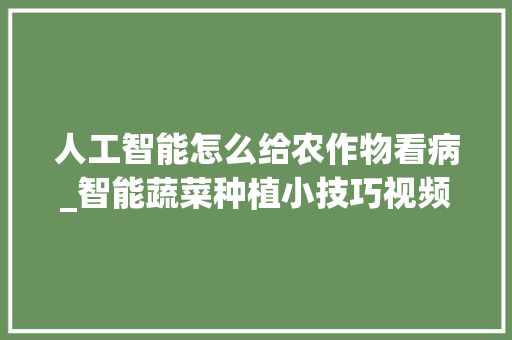 人工智能怎么给农作物看病_智能蔬菜种植小技巧视频教程 人工智能怎么给农作物看病_智能蔬菜种植小技巧视频教程 花朵知识