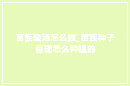 苗族酸汤怎么做_苗族种子番茄怎么种植的