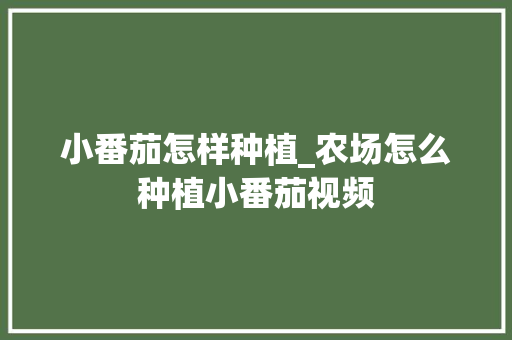 小番茄怎样种植_农场怎么种植小番茄视频 小番茄怎样种植_农场怎么种植小番茄视频 花朵知识