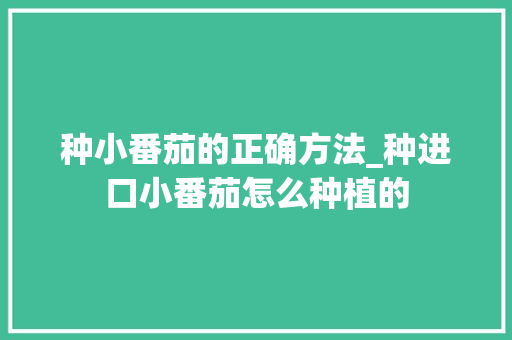 种小番茄的正确方法_种进口小番茄怎么种植的 种小番茄的正确方法_种进口小番茄怎么种植的 番茄病虫害防治