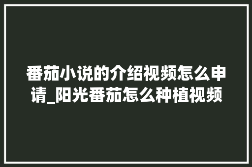 番茄小说的介绍视频怎么申请_阳光番茄怎么种植视频教程 番茄小说的介绍视频怎么申请_阳光番茄怎么种植视频教程 番茄病虫害防治