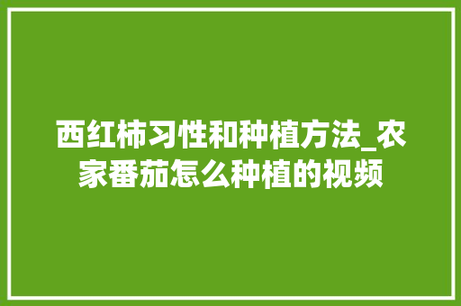 西红柿习性和种植方法_农家番茄怎么种植的视频 西红柿习性和种植方法_农家番茄怎么种植的视频 番茄病虫害防治