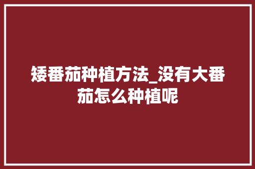 矮番茄种植方法_没有大番茄怎么种植呢