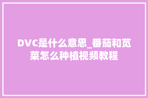 DVC是什么意思_番茄和苋菜怎么种植视频教程
