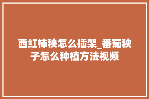 西红柿秧怎么插架_番茄秧子怎么种植方法视频