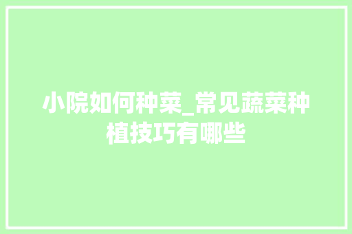小院如何种菜_常见蔬菜种植技巧有哪些 小院如何种菜_常见蔬菜种植技巧有哪些 番茄病虫害防治