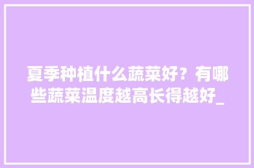 夏季种植什么蔬菜好？有哪些蔬菜温度越高长得越好_夏季蔬菜种植小技巧有哪些 夏季种植什么蔬菜好？有哪些蔬菜温度越高长得越好_夏季蔬菜种植小技巧有哪些 植物种类