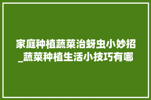 家庭种植蔬菜治蚜虫小妙招_蔬菜种植生活小技巧有哪些