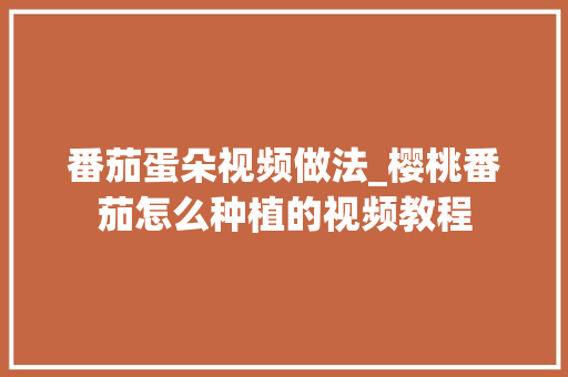 番茄蛋朵视频做法_樱桃番茄怎么种植的视频教程 番茄蛋朵视频做法_樱桃番茄怎么种植的视频教程 植物种类