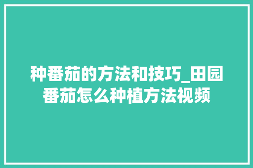 种番茄的方法和技巧_田园番茄怎么种植方法视频 种番茄的方法和技巧_田园番茄怎么种植方法视频 种植技巧