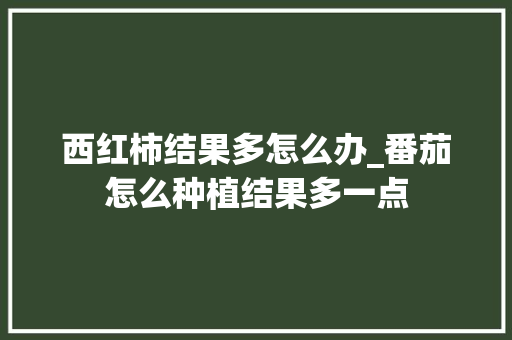 西红柿结果多怎么办_番茄怎么种植结果多一点 西红柿结果多怎么办_番茄怎么种植结果多一点 农业常识