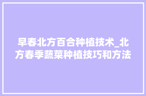 早春北方百合种植技术_北方春季蔬菜种植技巧和方法 早春北方百合种植技术_北方春季蔬菜种植技巧和方法 番茄病虫害防治