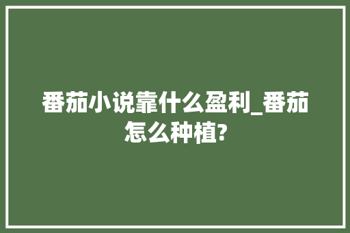 番茄小说靠什么盈利_番茄怎么种植?