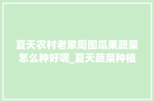 夏天农村老家周围瓜果蔬菜怎么种好呢_夏天蔬菜种植小技巧图片大全 夏天农村老家周围瓜果蔬菜怎么种好呢_夏天蔬菜种植小技巧图片大全 番茄病虫害防治