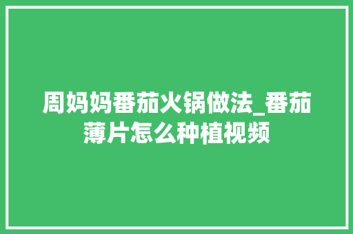 周妈妈番茄火锅做法_番茄薄片怎么种植视频 周妈妈番茄火锅做法_番茄薄片怎么种植视频 土壤施肥