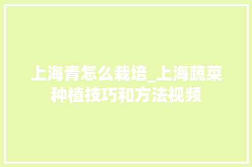 上海青怎么栽培_上海蔬菜种植技巧和方法视频 上海青怎么栽培_上海蔬菜种植技巧和方法视频 番茄种植技巧