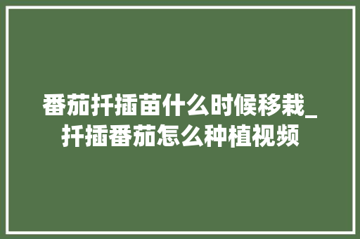 番茄扦插苗什么时候移栽_扦插番茄怎么种植视频 花朵知识 番茄扦插苗什么时候移栽_扦插番茄怎么种植视频 番茄扦插苗什么时候移栽_扦插番茄怎么种植视频 花朵知识