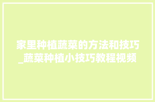 家里种植蔬菜的方法和技巧_蔬菜种植小技巧教程视频 家里种植蔬菜的方法和技巧_蔬菜种植小技巧教程视频 番茄种植技巧