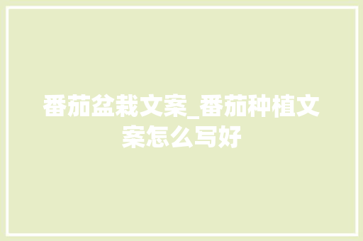 番茄盆栽文案_番茄种植文案怎么写好 番茄盆栽文案_番茄种植文案怎么写好 花朵知识