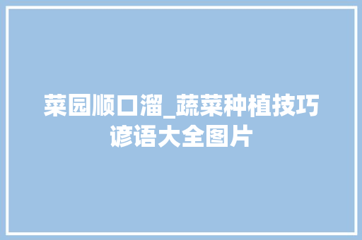 菜园顺口溜_蔬菜种植技巧谚语大全图片