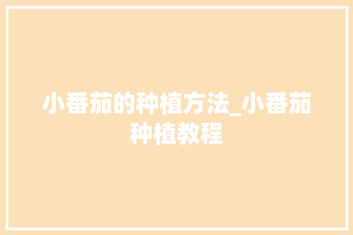 小番茄的种植方法_小番茄种植教程 小番茄的种植方法_小番茄种植教程 植物种类