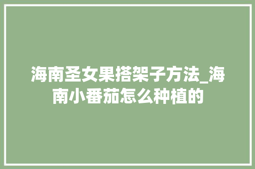 海南圣女果搭架子方法_海南小番茄怎么种植的 海南圣女果搭架子方法_海南小番茄怎么种植的 番茄种植技巧