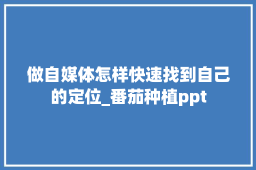 做自媒体怎样快速找到自己的定位_番茄种植ppt 做自媒体怎样快速找到自己的定位_番茄种植ppt 番茄种植技巧