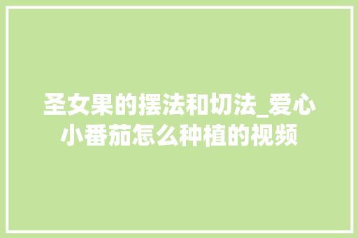 圣女果的摆法和切法_爱心小番茄怎么种植的视频 圣女果的摆法和切法_爱心小番茄怎么种植的视频 植物种类