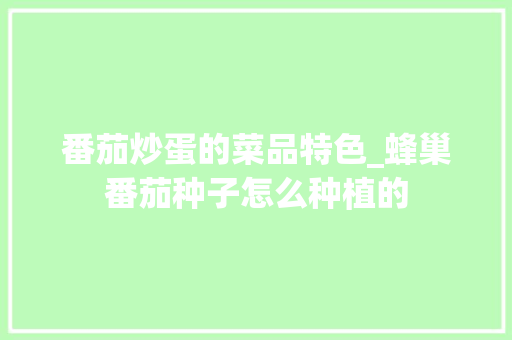 番茄炒蛋的菜品特色_蜂巢番茄种子怎么种植的