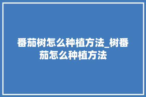 番茄树怎么种植方法_树番茄怎么种植方法 番茄树怎么种植方法_树番茄怎么种植方法 农业常识