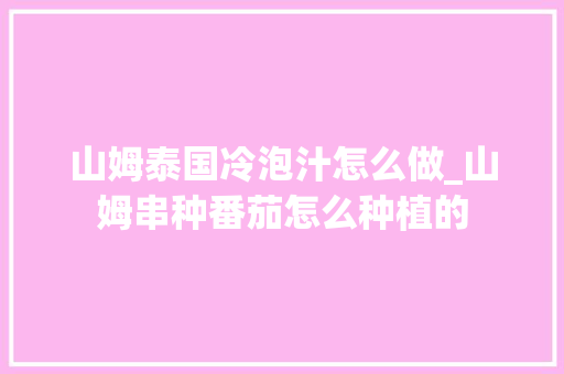 山姆泰国冷泡汁怎么做_山姆串种番茄怎么种植的