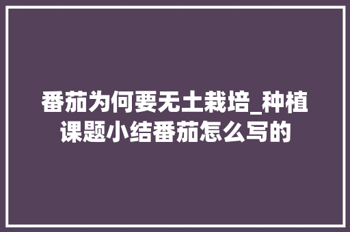 番茄为何要无土栽培_种植课题小结番茄怎么写的 番茄为何要无土栽培_种植课题小结番茄怎么写的 花朵知识
