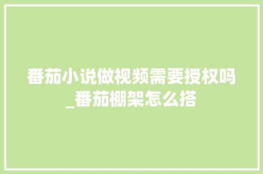 番茄小说做视频需要授权吗_番茄棚架怎么搭 番茄小说做视频需要授权吗_番茄棚架怎么搭 花朵知识